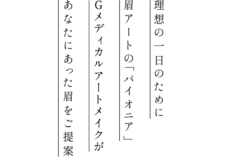 理想の一日のために眉アートの「パイオニア」Gメディカルアートメイクがあなたにあった眉をご提案